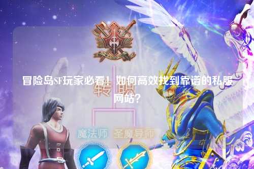 冒险岛SF玩家必看!如何高效找到靠谱的私服网站?