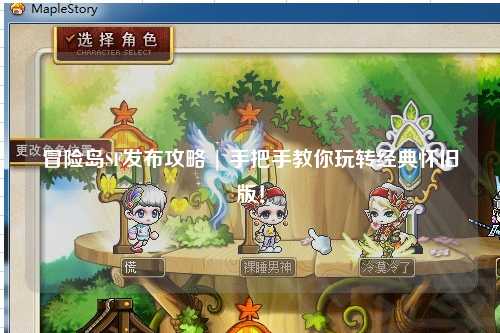 冒险岛SF发布攻略 | 手把手教你玩转经典怀旧版!