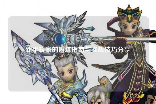 新手玩家的避坑指南与实战技巧分享