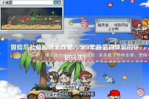 冒险岛公益服网全攻略 | 2024年最值得体验的怀旧玩法!