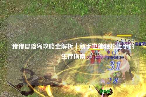 猪猪冒险岛攻略全解析｜新手也能轻松上手的生存指南