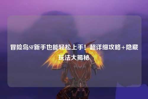 冒险岛SF新手也能轻松上手！超详细攻略+隐藏玩法大揭秘✨