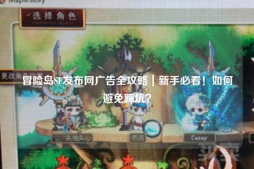 冒险岛SF发布网广告全攻略｜新手必看！如何避免踩坑？