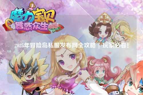 2025年冒险岛私服发布网全攻略 | 玩家必看！