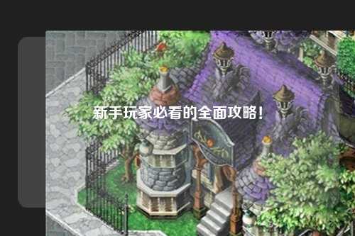 新手玩家必看的全面攻略!