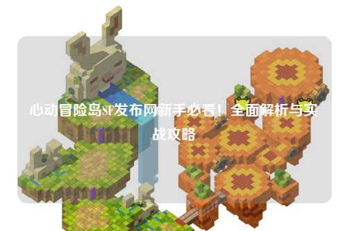 心动冒险岛SF发布网新手必看！全面解析与实战攻略