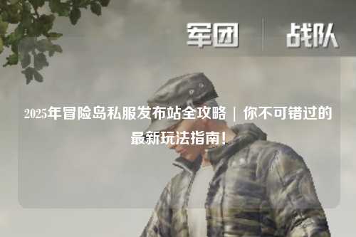 2025年冒险岛私服发布站全攻略 | 你不可错过的最新玩法指南!