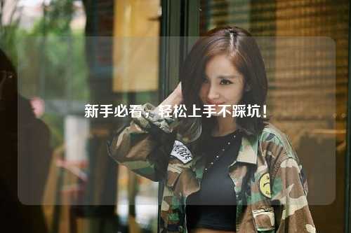 新手必看，轻松上手不踩坑！