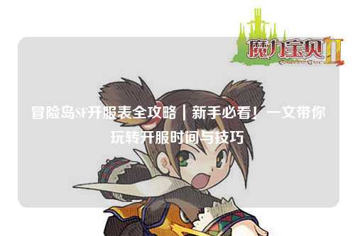 冒险岛SF开服表全攻略｜新手必看！一文带你玩转开服时间与技巧