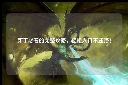 新手必看的完整攻略,轻松入门不迷路!