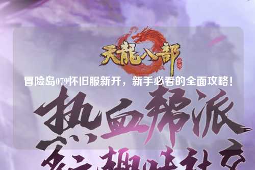 冒险岛079怀旧服新开，新手必看的全面攻略！