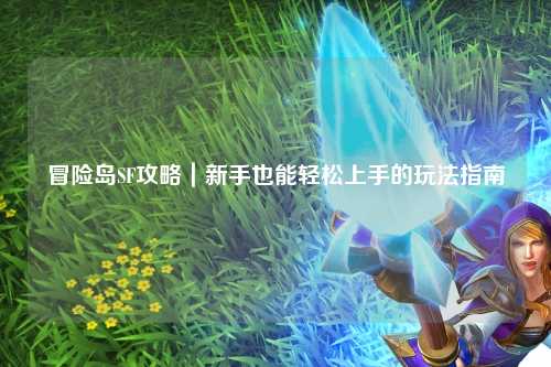 冒险岛SF攻略｜新手也能轻松上手的玩法指南
