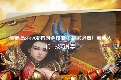 冒险岛SF079发布网全攻略 | 玩家必看!新手入门+技巧分享