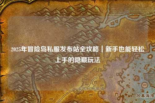 2025年冒险岛私服发布站全攻略｜新手也能轻松上手的隐藏玩法