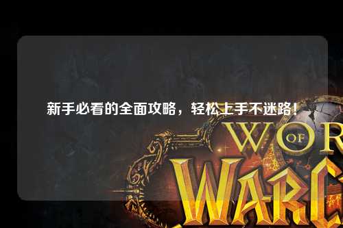 新手必看的全面攻略，轻松上手不迷路！