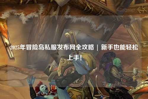 2025年冒险岛私服发布网全攻略 | 新手也能轻松上手！