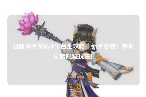 冒险岛手游私SF平台全攻略｜新手必看！带你玩转隐藏玩法！