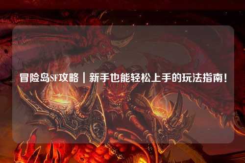 冒险岛SF攻略｜新手也能轻松上手的玩法指南！