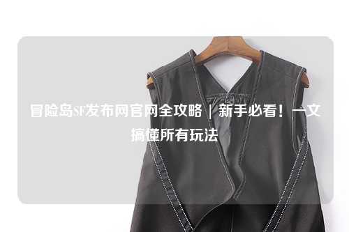 冒险岛SF发布网官网全攻略 | 新手必看！一文搞懂所有玩法