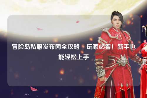 冒险岛私服发布网全攻略 | 玩家必看！新手也能轻松上手