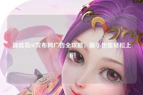 冒险岛SF发布网广告全攻略，新手也能轻松上手！