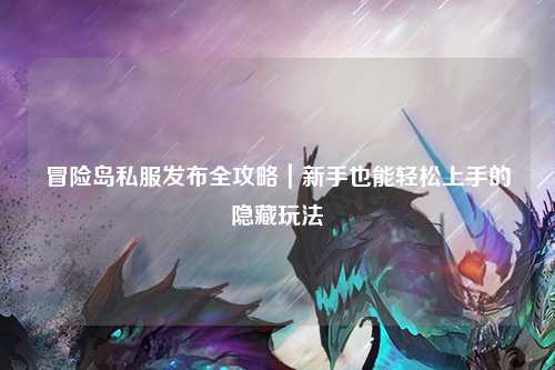 冒险岛私服发布全攻略｜新手也能轻松上手的隐藏玩法