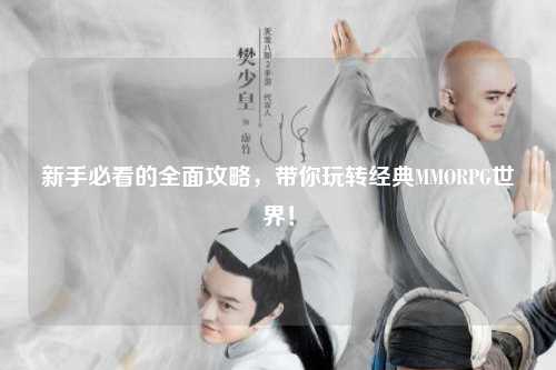 新手必看的全面攻略，带你玩转经典MMORPG世界！