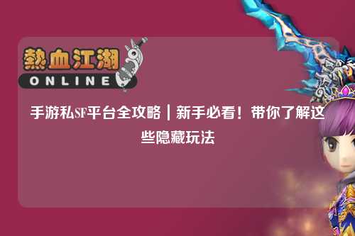 手游私SF平台全攻略｜新手必看！带你了解这些隐藏玩法