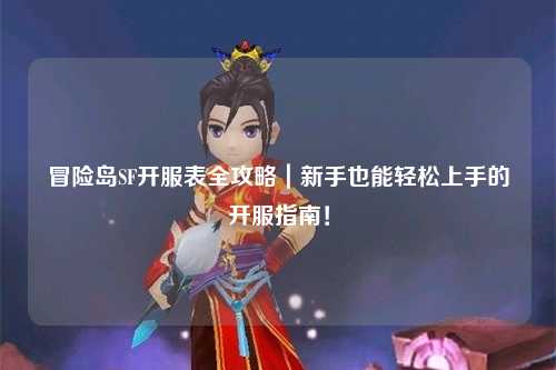 冒险岛SF开服表全攻略|新手也能轻松上手的开服指南!