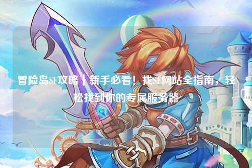 冒险岛SF攻略｜新手必看！找SF网站全指南，轻松找到你的专属服务器