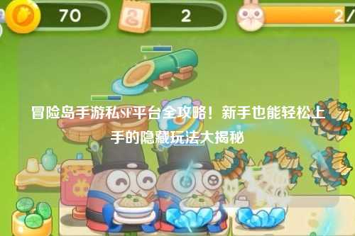 冒险岛手游私SF平台全攻略！新手也能轻松上手的隐藏玩法大揭秘