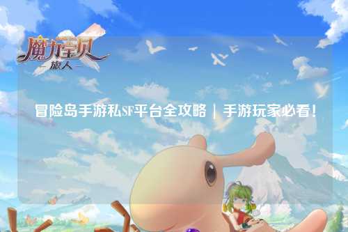 冒险岛手游私SF平台全攻略 | 手游玩家必看！
