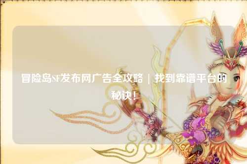 冒险岛SF发布网广告全攻略 | 找到靠谱平台的秘诀！