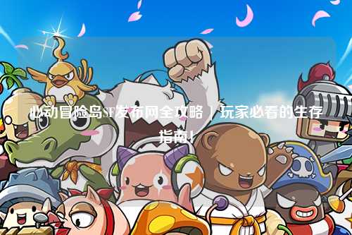 心动冒险岛SF发布网全攻略 | 玩家必看的生存指南！