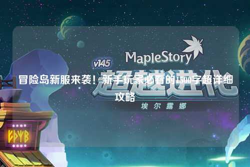 冒险岛新服来袭！新手玩家必看的1500字超详细攻略