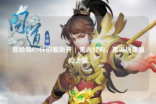 冒险岛079怀旧服新开 | 重返经典，重温热血冒险之旅