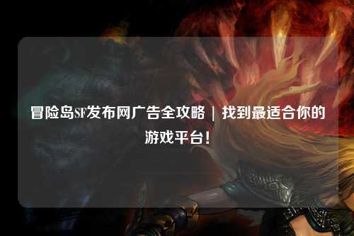 冒险岛SF发布网广告全攻略 | 找到最适合你的游戏平台!