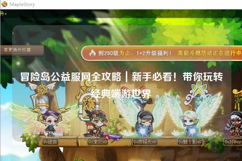 冒险岛公益服网全攻略|新手必看!带你玩转经典端游世界
