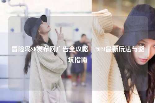 冒险岛SF发布网广告全攻略 | 2024最新玩法与避坑指南