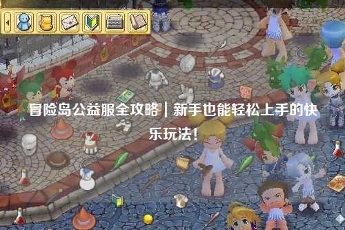 冒险岛公益服全攻略|新手也能轻松上手的快乐玩法!