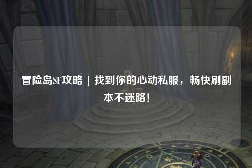 冒险岛SF攻略 | 找到你的心动私服，畅快刷副本不迷路！