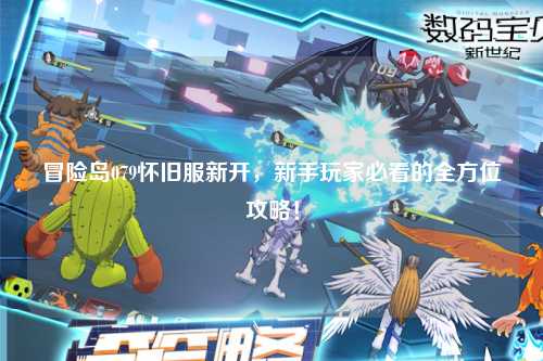 冒险岛079怀旧服新开，新手玩家必看的全方位攻略！