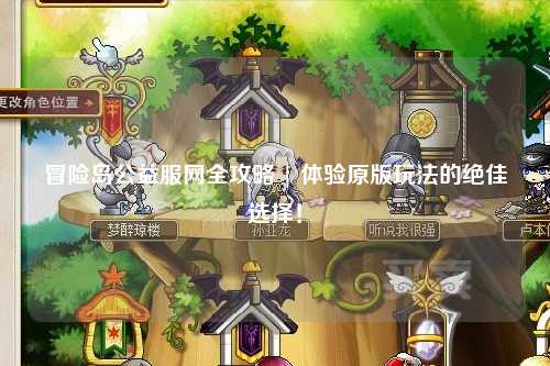 冒险岛公益服网全攻略 | 体验原版玩法的绝佳选择！