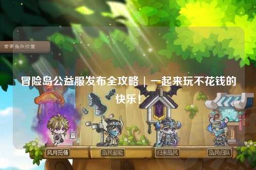 冒险岛公益服发布全攻略 | 一起来玩不花钱的快乐！