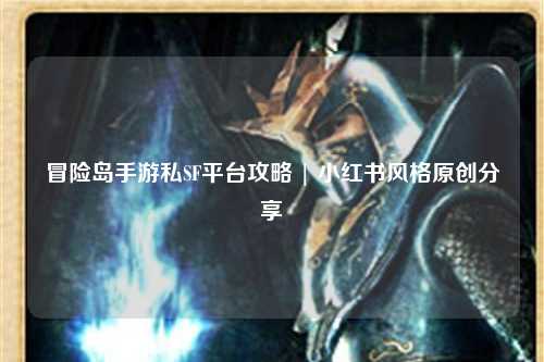 冒险岛手游私SF平台攻略 | 小红书风格原创分享