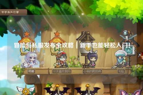 冒险岛私服发布全攻略｜新手也能轻松入门！