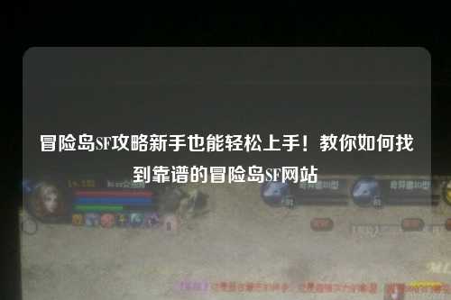 冒险岛SF攻略新手也能轻松上手！教你如何找到靠谱的冒险岛SF网站