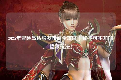 2025年冒险岛私服发布站全攻略 | 你不可不知的隐藏玩法！