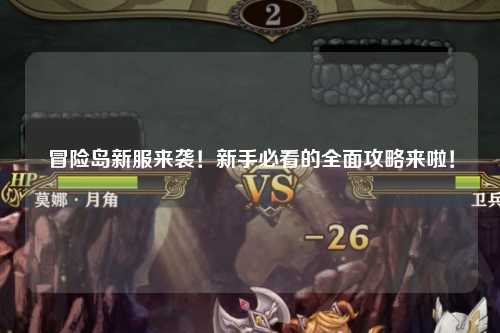 冒险岛新服来袭！新手必看的全面攻略来啦！