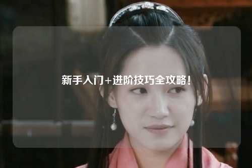 新手入门+进阶技巧全攻略！